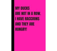 MY DUCKS ARE NOT IN A ROW. I HAVE RACCOONS AND THEY ARE HUNGRY!: 6" x 9" lined 120 page journal. Funny gift for writes, co-workers, friends, family.