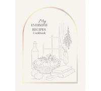 My Everyday Recipes Cookbook: A Beautiful Blank Recipe Journal to Write, Collect and Organize Your Favorite Homemade Meals