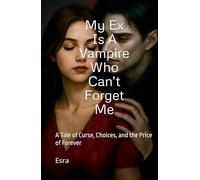 My Ex Is A Vampire Who Can't Forget Me: A Tale of Curse, Choices, and the Price of Forever
