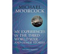 My Experiences in the Third World War and Other Stories: The Best Short Fiction Of Michael Moorcock Volume 1