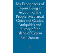 My Experiences of Cyprus Being an Account of the People, Mediaeval Cities and Castles, Antiquities and History of the Island of Cyprus
