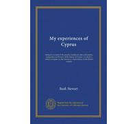 My experiences of Cyprus: being an account of the people, mediæval cities and castles, antiquities and history of the island of Cyprus: to which is ... island as a dependency of the British empire