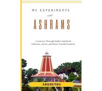 My Experiments with Ashrams: A Journey Through India’s Spiritual Ashrams, Gurus, and Inner Transformation