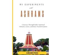 My Experiments with Ashrams: A Journey Through India’s Spiritual Ashrams, Gurus, and Inner Transformation