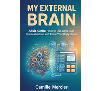 My external brain: Adult ADHD : How to Use AI to Beat Procrastination and Tame Your Daily Chaos