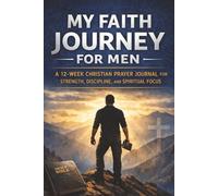 My Faith Journey for Men: A 12-Week Christian Prayer Journal for Strength, Discipline, and Spiritual Focus
