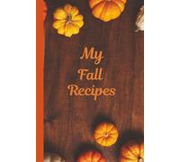 My Fall Recipes: A Seasonal Recipe Journal for Cooking, Baking, and Sharing Memories