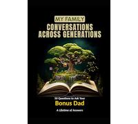 My Family: Conversations Across Generations: 50 Questions to Ask Your Bonus Dad: A Lifetime of Answers