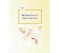 My Family Favourite Easter Recipe Book: A Fill-In Family Cookbook for Cherished Easter Recipes, Springtime Feasts, and Sweet Memories (My Family Favourite Recipe Books)