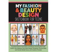 My Fashion & Beauty Design Sketchbook for Teens: A Guided Fashion Illustration and Beauty Drawing Book with Outfit, Hair, Makeup, Eye & Nail Design ... and Female Model Faces, and Creative Prompts