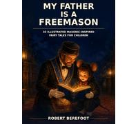 MY FATHER IS A FREEMASON: 33 ILLUSTRATED MASONIC-INSPIRED FAIRY TALES FOR CHILDREN