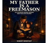 MY FATHER IS A FREEMASON: 33 ILLUSTRATED MASONIC-INSPIRED FAIRY TALES FOR CHILDREN