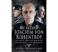 My Father Joachim von Ribbentrop: Hitler's Foreign Minister, Experiences and Memories