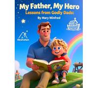 My Father, My Hero: Lessons from Godly Dads: Biblical Wisdom, Faith, and Life Lessons from Fathers Who Inspire Generations