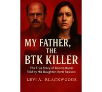 My Father, the BTK Killer: The True Story of Dennis Rader Told by His Daughter, Kerri Rawson