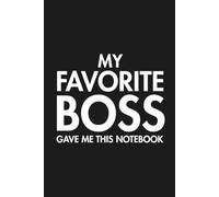 My Favorite Boss Gave Me This Notebook: Funny Boss Notebook Office Humor Journal, Employee Appreciation, Work Notebook for Men & Women