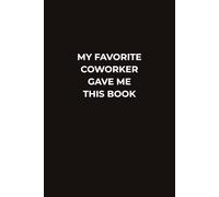 MY FAVORITE COWORKER GAVE ME THIS BOOK: A Hilarious Office Gift Notebook for Coworkers With a Sense of Humor