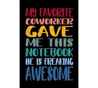 My Favorite Coworker Gave Me This Notebook He Is Freaking Awesome: 110 Pages 6 x 9 Blank Lined Notebook Journal - Funny Saying Sarcastic Work Gag Gift ... Coworkers, Employees, Team, Adults, Boss