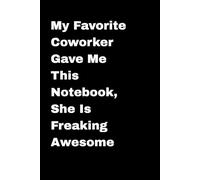 My Favorite Coworker Gave Me This Notebook She Is Freaking Awesome: 6 x 9 Blank Lined Notebook Journal - Funny Sarcastic Office Humor Gag Gift for Boss, Coworkers, Employees, Team, and Adults