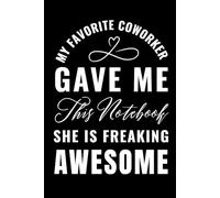 My Favorite Coworker Gave Me This Notebook She Is Freaking Awesome: 6 x 9 Blank Lined Notebook Journal - Funny Saying Sarcastic Work Gag Gift for Office Coworkers, Employees, Team, Adults, Boss