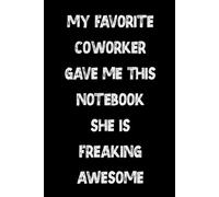 My Favorite Coworker Gave Me This Notebook She Is Freaking Awesome: A Fun Office Notebook for Work Notes, Daily Thoughts, and Workplace Memories Gag ... Coworkers, Employees, Team, Adults, Boss
