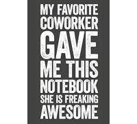 My Favorite Coworker Gave Me This Notebook She Is Freaking Awesome: A Sarcastic Lined Journal for the Work Bestie - Funny Gag Gift for Office Christmas Parties and Birthdays.