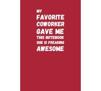 My Favorite Coworker Gave Me This Notebook She Is Freaking Awesome: Funny Coworker Appreciation Gift for a Favorite Work Friend, Teammate, Office Buddy and Amazing Colleague