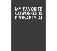 My Favorite Coworker Is Probably AI: Funny Office Notebook | Sarcastic Work Humor Journal for Coworkers, Employees & Tech Teams | 6x9 Lined