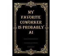 My Favorite Coworker Is Probably AI: Funny Sarcastic Work Notebook for Coworkers, Employees & Tech Lovers | Office Gag Gift for Secret Santa, Birthdays & Workplace Celebrations