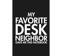 My Favorite Desk Neighbor Gave Me This Notebook: Funny coworker Notebook Office Humor Journal, Coworker Appreciation, Funny Work Notebook for Men & Women