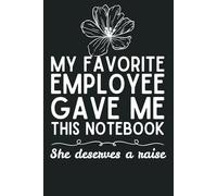 My Favorite Employee Gave Me This Notebook… She Deserves a Raise: Funny Boss Gift | Hilarious Office Gag Gift for Boss’s Birthday, Appreciation & Work Humor (6x9, 120 Pages)