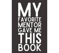 My Favorite Mentor Gave Me This Book - Funny Lined Notebook, 120 Pages, 6x9 Softcover Journal, Appreciation Gift for Teachers, Coaches & Career Mentors