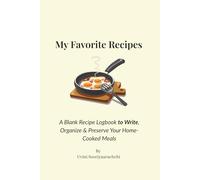 My Favorite Recipes: A Blank Recipe Logbook to Write, Organize & Preserve Your Home-Cooked Meals