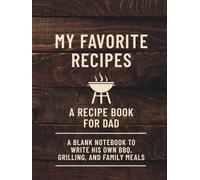 My Favorite Recipes: A Recipe Book for Dad to Write His Own BBQ, Grilling, and Family Meals: Blank Cookbook Gift for Men, Father’s Day, Birthday, or Holiday Present