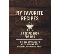 My Favorite Recipes: A Recipe Book for Dad to Write His Own BBQ, Grilling, and Family Meals: Blank Cookbook Gift for Men, Father’s Day, Birthday, or Holiday Present