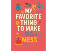 My Favorite Thing to Make Is a Mess - Funny Sewing Chaos Notebook | 120 Page Lined Notebook: A bold and playful journal for makers who embrace the beautiful disaster of crafting