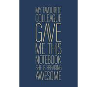 My Favourite Colleague Gave Me This Notebook She Is Freaking Awesome: 6 x 9 Blank Lined Notebook Journal Navy - Funny Saying Sarcastic Work Gag Gift for Office Coworkers, Employees, Team, Adults, Boss