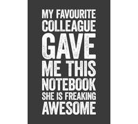 My Favourite Colleague Gave Me This Notebook She Is Freaking Awesome: 6 x 9 Blank Lined Notebook Journal - Funny Saying Sarcastic Work Gag Gift for Office Coworkers, Employees, Team, Adults, Boss