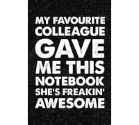 My Favourite Colleague Gave Me This Notebook She Is Freaking Awesome: 6x9 Office Journal Notebook - 100+ Blank Lined Pages with Sarcastic Quotes ... Gag Gift for Coworkers, Boss, or Employees