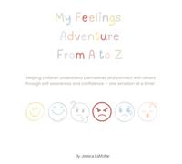 My Feelings Adventure From A to Z: Helping children understand themselves and connect with others through self awareness and confidence - one emotion at a time!