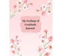 My Feelings & Gratitude Journal: A Beautiful 100-Page Lined Journal with Unique Flower Designs on Every Page:: for Writing, Reflecting, Mindfulness & Emotional Wellness