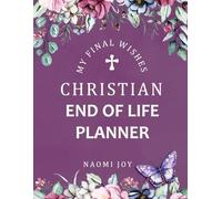 My Final Wishes Christian End of Life Planner: A Peace of Mind Organizer to record important information and last wishes for your family to manage your final days.