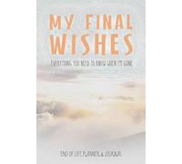 My Final Wishes: Everything You Need to Know When I'm Gone - A Guided End-of-Life Planner & Journal