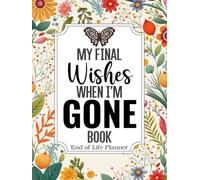 My Final Wishes When I am Gone Book | End of Life Planner: A Simple Death Organizer, to Provide Everything Your Loved Ones Need to Know in Case You Die