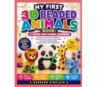 MY FIRST 3D BEADED ANIMALS BOOK: A GUIDE FOR YOUNG LEARNERS: An Easy Introduction to Making Colorful Animal Creations with Beads Through Simple Projects, Practical Skills, and Creative Fun