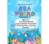 My first A to Z Sea world coloring book: Age 3 to 7. A to Z Sea Animals• Copy and Color • Trace the animal's name • Learn fun fact .Learning Activities