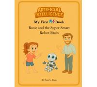 My First AI Book: Rosie and the Super-Smart Robot Brain (Artificial Intelligence (AI) for Young Kids)