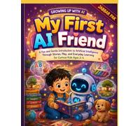 My First AI Friend: A Fun and Gentle Introduction to Artificial Intelligence Through Stories, Play, and Everyday Learning for Curious Kids Ages 3-4 (Growing Up with AI)