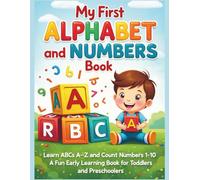 My First ALPHABET and NUMBERS Book: Learn ABCs A-Z and Count Numbers 1-10 A Fun Early Learning Book for Toddlers and Preschoolers