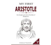 MY FIRST ARISTOTLE: Life, thought, and works of the father of Metaphysics (The Great Philosophers series)